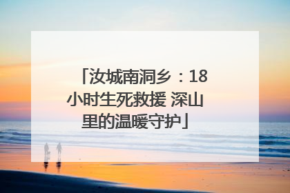 汝城南洞乡：18小时生死救援 深山里的温暖守护