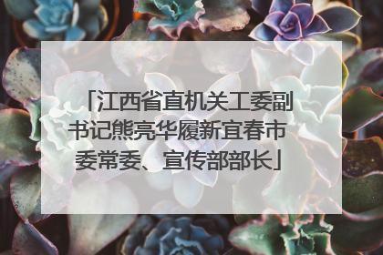 江西省直机关工委副书记熊亮华履新宜春市委常委、宣传部部长