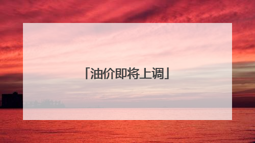 油价即将上调