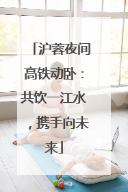 沪蓉夜间高铁动卧：共饮一江水，携手向未来