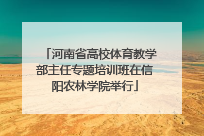 河南省高校体育教学部主任专题培训班在信阳农林学院举行