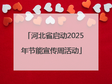 河北省启动2025年节能宣传周活动