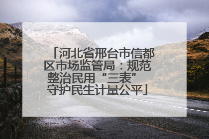 河北省邢台市信都区市场监管局：规范整治民用“三表” 守护民生计量公平
