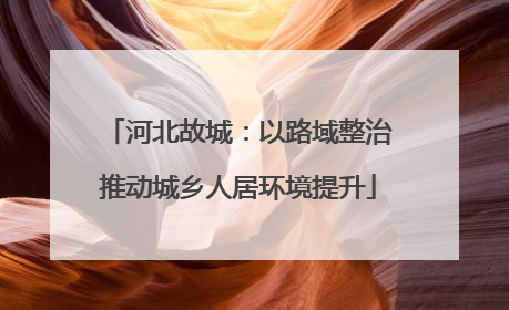 河北故城：以路域整治推动城乡人居环境提升