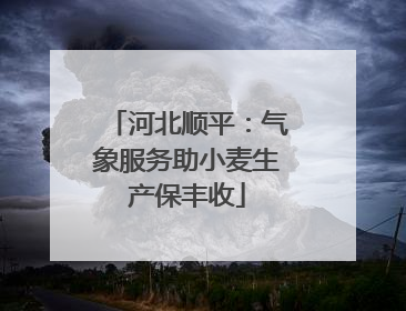 河北顺平：气象服务助小麦生产保丰收