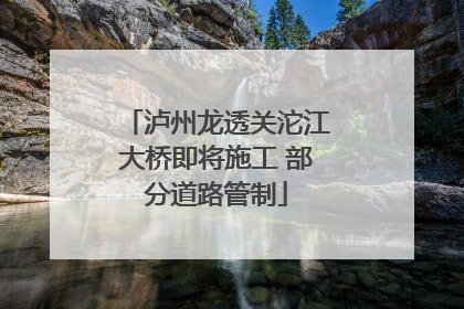 泸州龙透关沱江大桥即将施工 部分道路管制