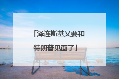 泽连斯基又要和特朗普见面了