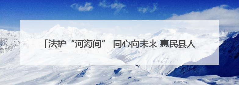 法护“河海间” 同心向未来 惠民县人民法院开展“世界环境日”普法宣传活动