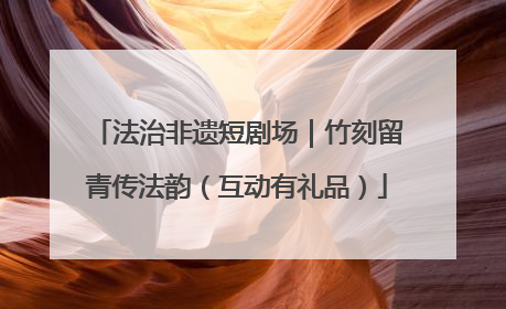 法治非遗短剧场｜竹刻留青传法韵（互动有礼品）