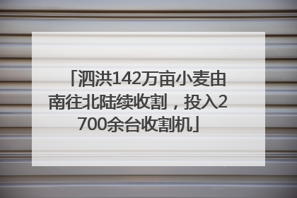 泗洪142万亩小麦由南往北陆续收割，投入2700余台收割机