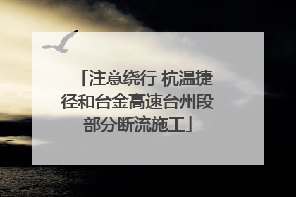 注意绕行 杭温捷径和台金高速台州段部分断流施工