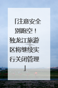 注意安全 别跑空！独龙江旅游区将继续实行关闭管理