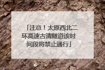注意！太原西北二环高速古清隧道该时间段将禁止通行