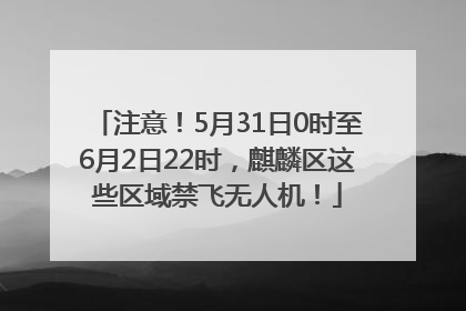 注意！5月31日0时至6月2日22时，麒麟区这些区域禁飞无人机！