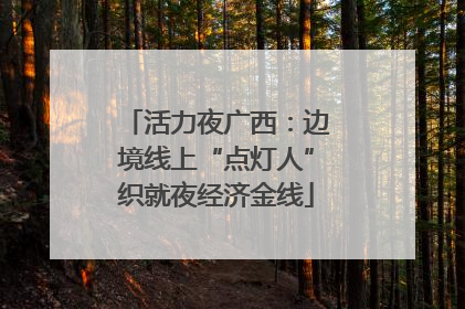 活力夜广西：边境线上“点灯人”织就夜经济金线