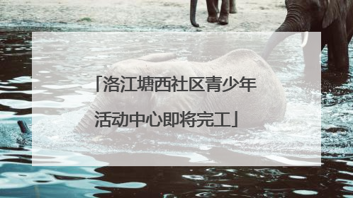 洛江塘西社区青少年活动中心即将完工