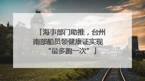 海事部门助推，台州南部船员领健康证实现“最多跑一次”