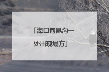 海口甸昆沟一处出现塌方