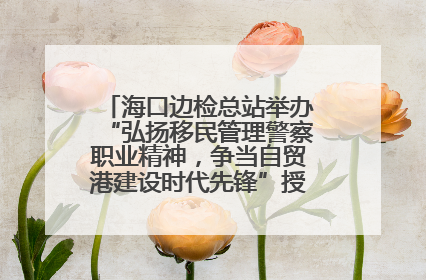 海口边检总站举办“弘扬移民管理警察职业精神，争当自贸港建设时代先锋”授课竞赛和演讲比赛