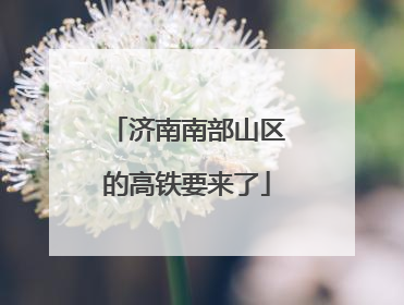 济南南部山区的高铁要来了