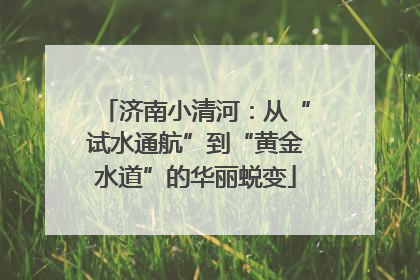济南小清河：从“试水通航”到“黄金水道”的华丽蜕变