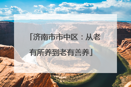济南市市中区：从老有所养到老有善养