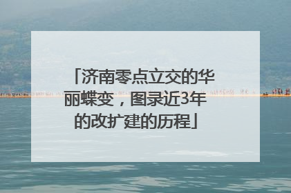 济南零点立交的华丽蝶变，图录近3年的改扩建的历程