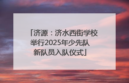 济源：济水西街学校举行2025年少先队新队员入队仪式