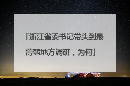 浙江省委书记带头到最薄弱地方调研，为何