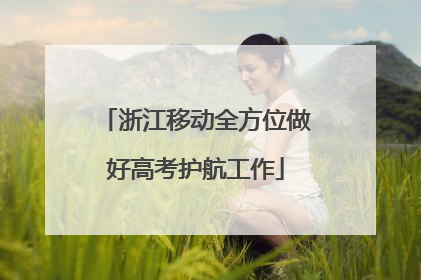 浙江移动全方位做好高考护航工作