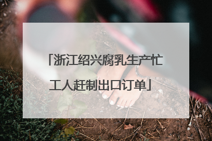 浙江绍兴腐乳生产忙 工人赶制出口订单