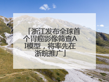 浙江发布全球首个胃癌影像筛查AI模型，将率先在浙皖推广