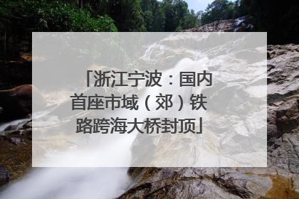 浙江宁波：国内首座市域（郊）铁路跨海大桥封顶