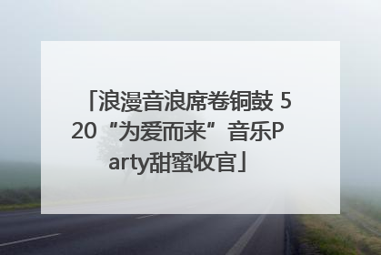 浪漫音浪席卷铜鼓 520“为爱而来”音乐Party甜蜜收官