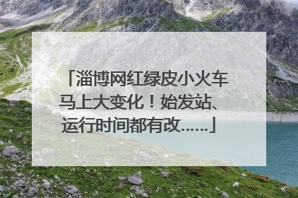 淄博网红绿皮小火车马上大变化！始发站、运行时间都有改……