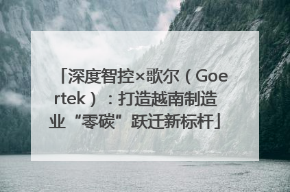 深度智控×歌尔（Goertek）：打造越南制造业“零碳”跃迁新标杆