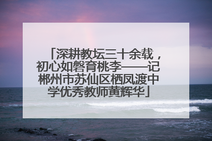 深耕教坛三十余载，初心如磐育桃李——记郴州市苏仙区栖凤渡中学优秀教师黄辉华