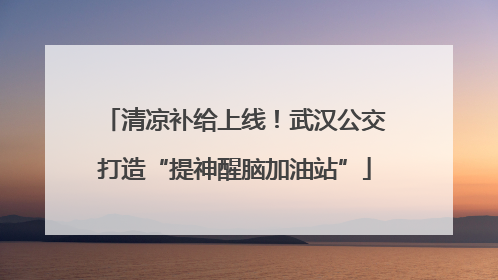 清凉补给上线！武汉公交打造“提神醒脑加油站”