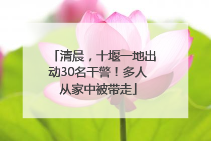 清晨，十堰一地出动30名干警！多人从家中被带走