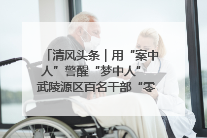 清风头条｜用“案中人”警醒“梦中人” 武陵源区百名干部“零距离”接受警示教育