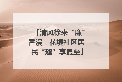 清风徐来“廉”香漫，花堤社区居民“趣”享夏至