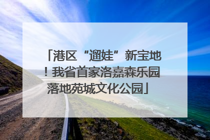 港区“遛娃”新宝地！我省首家洛嘉森乐园落地苑城文化公园