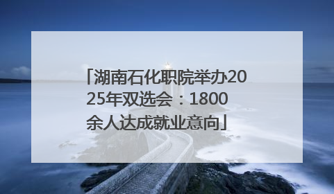 湖南石化职院举办2025年双选会：1800余人达成就业意向