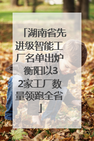 湖南省先进级智能工厂名单出炉 衡阳以32家工厂数量领跑全省
