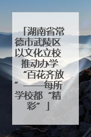 湖南省常德市武陵区以文化立校 推动办学“百花齐放”——每所学校都“精彩”