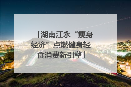 湖南江永“瘦身经济”点燃健身轻食消费新引擎