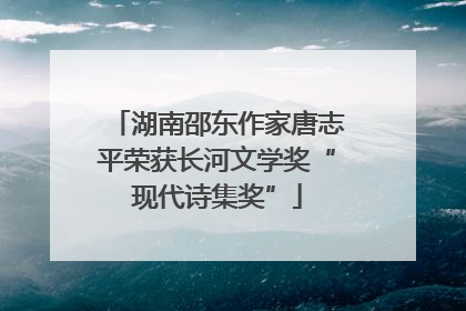 湖南邵东作家唐志平荣获长河文学奖“现代诗集奖”