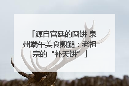 源自宫廷的圆饼 泉州端午美食煎䭔：老祖宗的“补天饼”