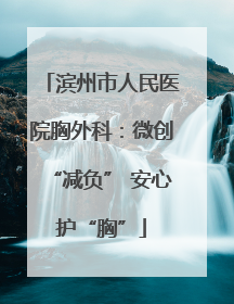滨州市人民医院胸外科：微创“减负” 安心护“胸”