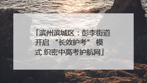 滨州滨城区：彭李街道开启 “长效护考” 模式 织密中高考护航网